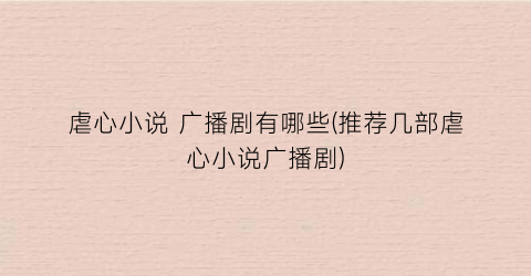 虐心小说 广播剧有哪些(推荐几部虐心小说广播剧)